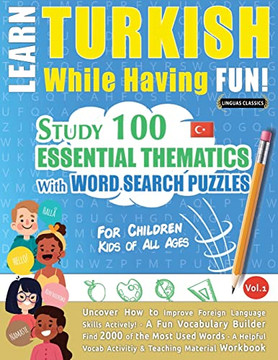 Learn Turkish While Having Fun! - For Children: Kids Of All Ages - Study 100 Essential Thematics With Word Search Puzzles - Vol.1 - Uncover How To ... Skills Actively! - A Fun Vocabulary Builder. Learn Turkish While Having Fun! - For Children: Kids Of All Ages - Study 100 Essential Thematics With Word Search Puzzles - Vol.1 - Uncover How To ... Skills Actively! - A Fun Vocabulary Builder.