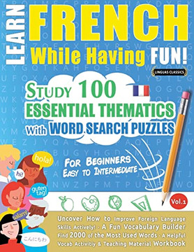 Learn French While Having Fun! - For Beginners: Easy To Intermediate - Study 100 Essential Thematics With Word Search Puzzles - Vol.1 - Uncover How To ... Skills Actively! - A Fun Vocabulary Builder.