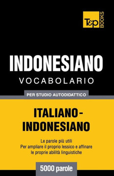 Vocabolario Italiano-Indonesiano Per Studio Autodidattico - 5000 Parole Vocabolario Italiano-Indonesiano Per Studio Autodidattico - 5000 Parole