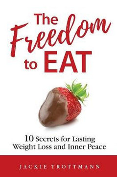 The Freedom To Eat: 10 Secrets For Lasting Weight Loss And Inner Peace The Freedom To Eat: 10 Secrets For Lasting Weight Loss And Inner Peace