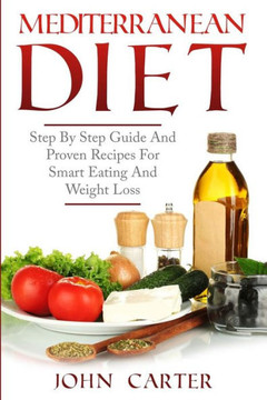 Mediterranean Diet : Step By Step Guide And Proven Recipes For Smart Eating And Weight Loss