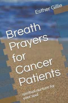 Breath Prayers for Cancer Patients: spiritual nurture for your soul Breath Prayers for Cancer Patients: spiritual nurture for your soul