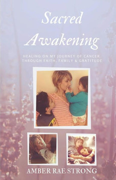 Sacred Awakening: Healing On My Journey Of Cancer Through Faith, Family And Gratitude