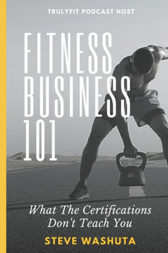 Fitness Business 101: What the Certifications Don't Teach You Fitness Business 101: What the Certifications Don't Teach You