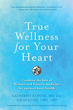 True Wellness For Your Heart: Combine The Best Of Western And Eastern Medicine For Optimal Heart Health True Wellness For Your Heart: Combine The Best Of Western And Eastern Medicine For Optimal Heart Health