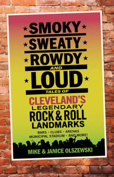 Smoky, Sweaty, Rowdy, And Loud: Tales Of Cleveland's Legendary Rock & Roll Landmarks