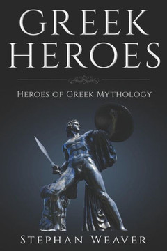 Greek Heroes: Heroes Of Greek Mythology Greek Heroes: Heroes Of Greek Mythology