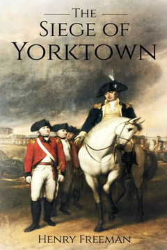 Siege Of Yorktown: The Last Major Land Battle Of The American Revolutionary War (Battle Of Yorktown - Surrender At Yorktown - Siege Of Little York)