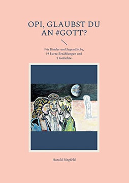 Opi, Glaubst Du An #Gott?: Für Kinder Und Jugendliche, 19 Kurze Erzählungen Und 2 Gedichte (German Edition) Opi, Glaubst Du An #Gott?: Für Kinder Und Jugendliche, 19 Kurze Erzählungen Und 2 Gedichte (German Edition)