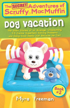 The (Secret) Adventures Of Scruffy Macmuffin: Dog Vacation: The Short Stories Of An Average, Unassuming, Canine Superhero, Solving Problems And Doing