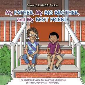 My Father, My Big Brother, And My Best Friend: The Children's Guide For Learning Obedience On Their Journey As They Grow