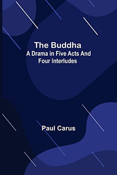 The Buddha: A Drama In Five Acts And Four Interludes