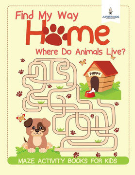 Find My Way Home: Where Do Animals Live? Maze Activity Books For Kids