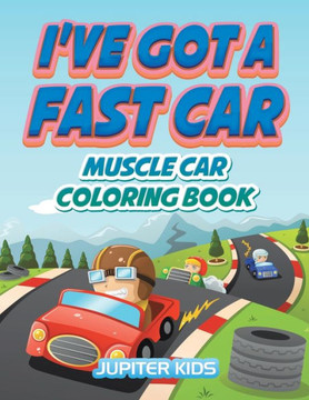 I've Got A Fast Car: Muscle Car Coloring Book I've Got A Fast Car: Muscle Car Coloring Book