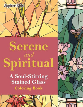 Serene And Spiritual : A Soul-Stirring Stained Glass Coloring Book Serene And Spiritual : A Soul-Stirring Stained Glass Coloring Book