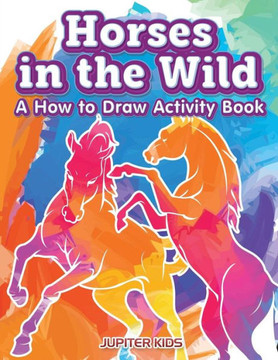 Horses in the Wild: A How to Draw Activity Book Horses in the Wild: A How to Draw Activity Book