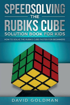 Speedsolving The Rubik'S Cube Solution Book For Kids : How To Solve The Rubik'S Cube Faster For Beginners