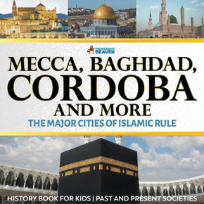 Mecca, Baghdad, Cordoba And More - The Major Cities Of Islamic Rule - History Book For Kids | Past And Present Societies