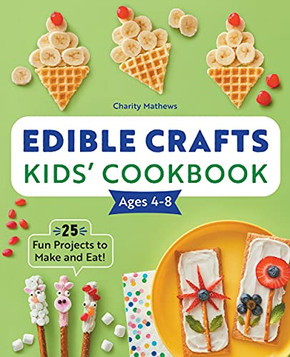 Edible Crafts Kids' Cookbook Ages 4-8: 25 Fun Projects To Make And Eat!