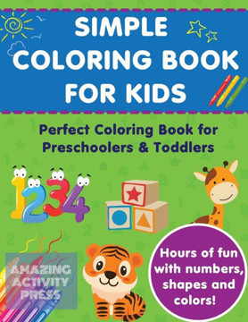 Simple Colouring Book For Kids : Perfect Colouring Book For Preschoolers & Toddlers - Hours Of Fun With Numbers, Shapes And Colors!