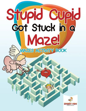 Stupid Cupid Got Stuck In A Maze! Mazes Activity Book