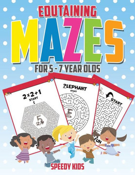 Edutaining Mazes For 5 - 7 Year Olds Edutaining Mazes For 5 - 7 Year Olds