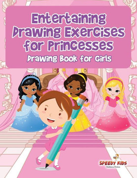 Entertaining Drawing Exercises For Princesses : Drawing Book For Girls Entertaining Drawing Exercises For Princesses : Drawing Book For Girls