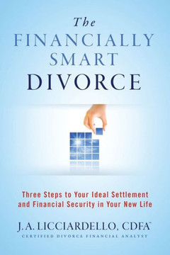 The Financially Smart Divorce: Three Steps To Your Ideal Settlement And Financial Security In Your New Life."