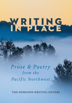 Writing In Place : Prose And Poetry Of The Pacific Northwest Writing In Place : Prose And Poetry Of The Pacific Northwest