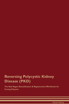 Reversing Polycystic Kidney Disease (Pkd) The Raw Vegan Detoxification & Regeneration Workbook For Curing Patients. Reversing Polycystic Kidney Disease (Pkd) The Raw Vegan Detoxification & Regeneration Workbook For Curing Patients.