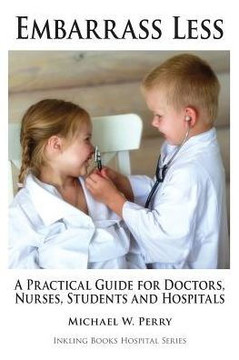 Embarrass Less: A Practical Guide For Doctors, Nurses, Students And Hospitals (Hospital Series)
