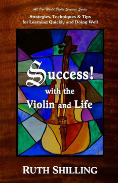 Success With The Violin And Life: Strategies, Techniques & Tips For Learning Quickly And Doing Well (Violin Success Series)