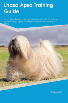 Lhasa Apso Training Guide Lhasa Apso Training Includes: Lhasa Apso Tricks, Socializing, Housetraining, Agility, Obedience, Behavioral Training, And More Lhasa Apso Training Guide Lhasa Apso Training Includes: Lhasa Apso Tricks, Socializing, Housetraining, Agility, Obedience, Behavioral Training, And More