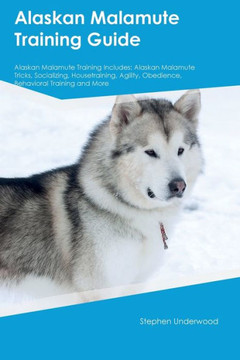 Alaskan Malamute Training Guide Alaskan Malamute Training Includes: Alaskan Malamute Tricks, Socializing, Housetraining, Agility, Obedience, Behavioral Training, And More Alaskan Malamute Training Guide Alaskan Malamute Training Includes: Alaskan Malamute Tricks, Socializing, Housetraining, Agility, Obedience, Behavioral Training, And More