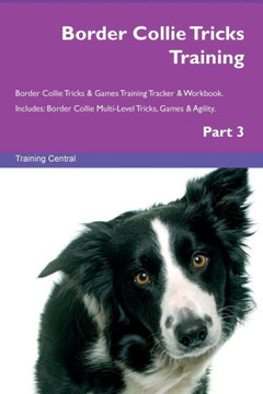 Border Collie Tricks Training Border Collie Tricks & Games Training Tracker & Workbook. Includes: Border Collie Multi-Level Tricks, Games & Agility. Part 3 Border Collie Tricks Training Border Collie Tricks & Games Training Tracker & Workbook. Includes: Border Collie Multi-Level Tricks, Games & Agility. Part 3