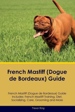 French Mastiff (Dogue De Bordeaux) Guide French Mastiff Guide Includes: French Mastiff Training, Diet, Socializing, Care, Grooming, And More French Mastiff (Dogue De Bordeaux) Guide French Mastiff Guide Includes: French Mastiff Training, Diet, Socializing, Care, Grooming, And More