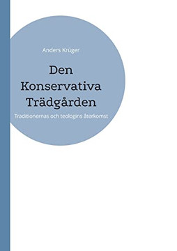 Den Konservativa Trädgården: Traditionernas Och Teologins Återkomst (Swedish Edition)