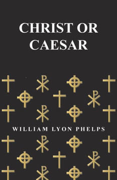 Christ Or Caesar - An Essay By William Lyon Phelps Christ Or Caesar - An Essay By William Lyon Phelps