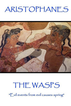 Aristophanes - The Wasps: "Evil events from evil causes spring"