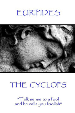 Euripides - The Cyclops: "Talk sense to a fool and he calls you foolish" Euripides - The Cyclops: "Talk sense to a fool and he calls you foolish"