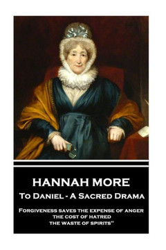 Hannah More - To Daniel - A Sacred Drama: Forgiveness saves the expense of anger, the cost of hatred, the waste of spirits"