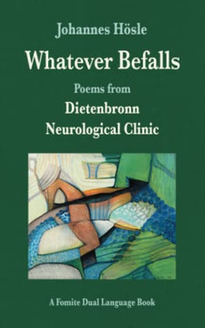 Whatever Befalls: Poems From Dietenbronn Neurological Clinic