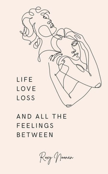 Life, love, loss and all the feelings between Life, love, loss and all the feelings between