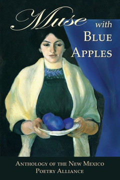 Muse With Blue Apples : Anthology Of The New Mexico Poetry Alliance Muse With Blue Apples : Anthology Of The New Mexico Poetry Alliance