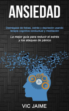 Ansiedad: Deshágase de fobias, estrés y depresión usando terapia cognitiva conductual y meditación (La mejor guía para reducir el estrés y los ataques de pánico) (Spanish Edition)