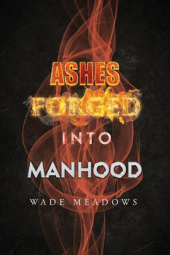 Ashes Forged into Manhood Ashes Forged into Manhood