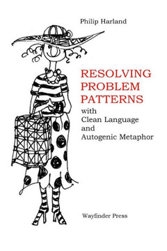 Resolving Problem Patterns:: With Clean Language And Autogenic Metaphor