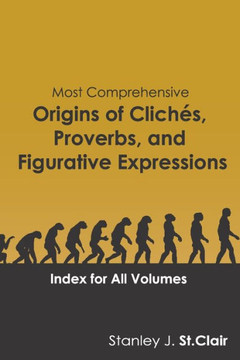 Most Comprehensive Origins Of Cliches, Proverbs And Figurative Expressions : Index For All Volumes