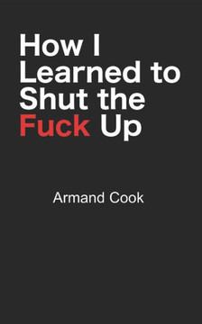 How I Learned to Shut the Fuck Up How I Learned to Shut the Fuck Up