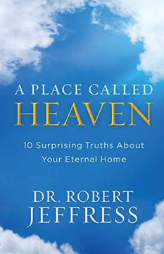 Place Called Heaven: 10 Surprising Truths about Your Eternal Home Place Called Heaven: 10 Surprising Truths about Your Eternal Home